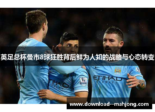 英足总杯曼市8球狂胜背后鲜为人知的战略与心态转变