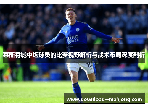 莱斯特城中场球员的比赛视野解析与战术布局深度剖析