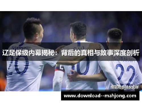 辽足保级内幕揭秘：背后的真相与故事深度剖析