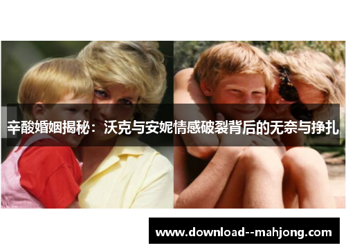 辛酸婚姻揭秘：沃克与安妮情感破裂背后的无奈与挣扎