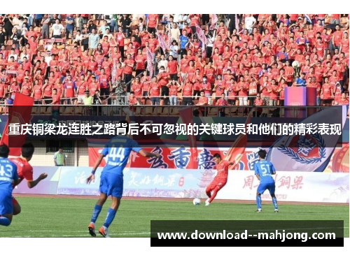 重庆铜梁龙连胜之路背后不可忽视的关键球员和他们的精彩表现