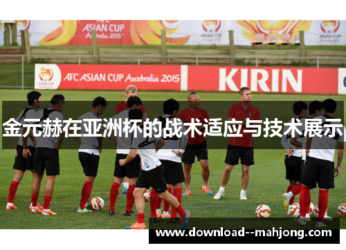 金元赫在亚洲杯的战术适应与技术展示