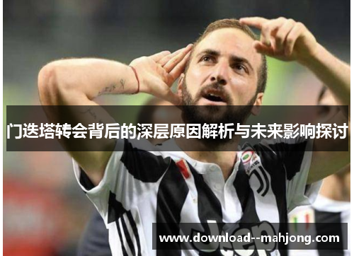 门迭塔转会背后的深层原因解析与未来影响探讨