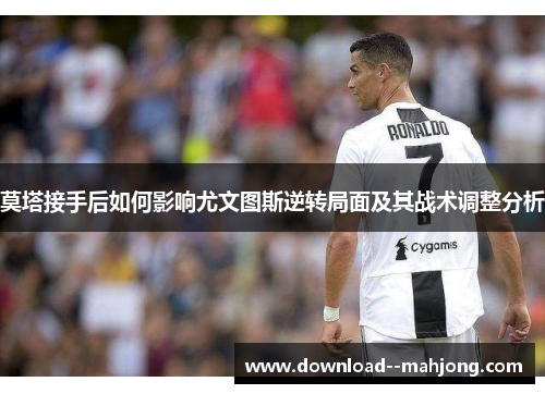 莫塔接手后如何影响尤文图斯逆转局面及其战术调整分析