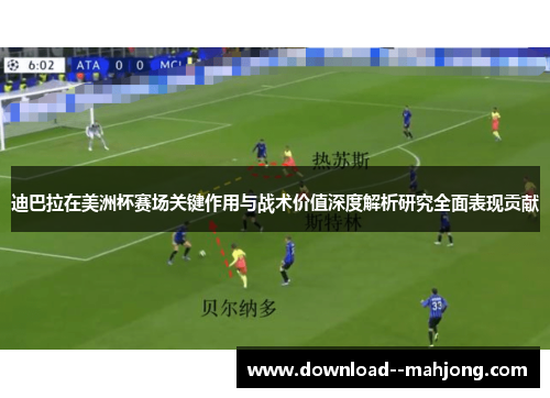迪巴拉在美洲杯赛场关键作用与战术价值深度解析研究全面表现贡献