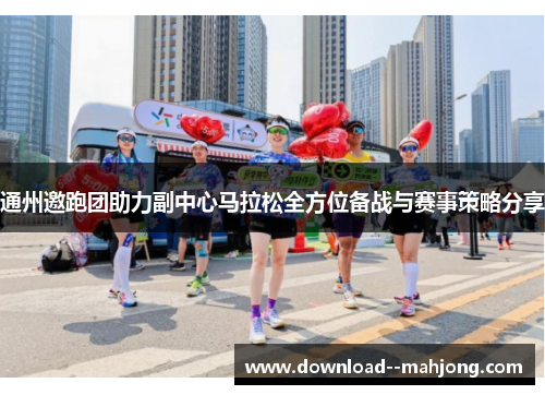 通州邀跑团助力副中心马拉松全方位备战与赛事策略分享 通州邀跑团助力副中心马拉松全方位备战与赛事策略分享