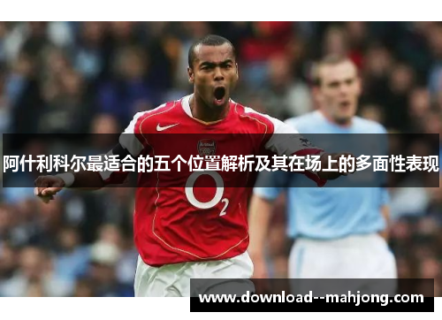 阿什利科尔最适合的五个位置解析及其在场上的多面性表现