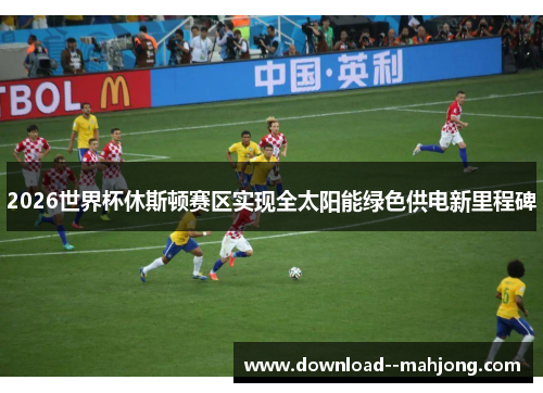 2026世界杯休斯顿赛区实现全太阳能绿色供电新里程碑