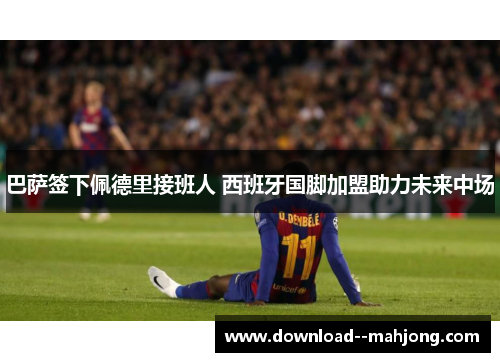 巴萨签下佩德里接班人 西班牙国脚加盟助力未来中场