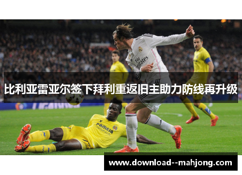 比利亚雷亚尔签下拜利重返旧主助力防线再升级