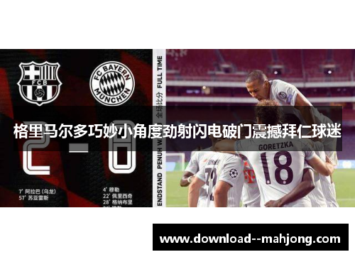 格里马尔多巧妙小角度劲射闪电破门震撼拜仁球迷