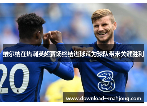 维尔纳在热刺英超赛场终结进球荒为球队带来关键胜利