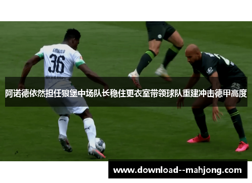 阿诺德依然担任狼堡中场队长稳住更衣室带领球队重建冲击德甲高度