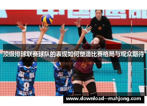 顶级排球联赛球队的表现如何塑造比赛格局与观众期待
