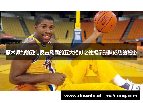 魔术师约翰逊与反击风暴的五大相似之处揭示球队成功的秘密