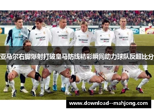 亚马尔右脚爆射打破皇马防线精彩瞬间助力球队反超比分