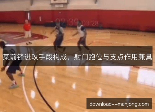 某前锋进攻手段构成，射门跑位与支点作用兼具
